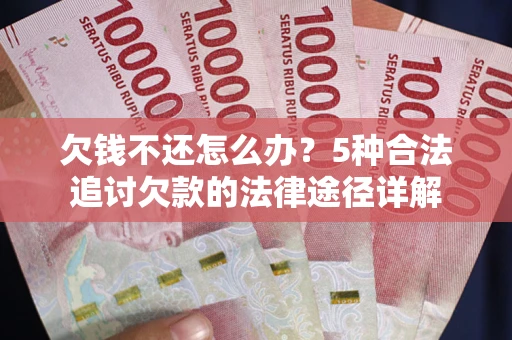 武汉欠钱不还怎么办？5种合法追讨欠款的法律途径详解