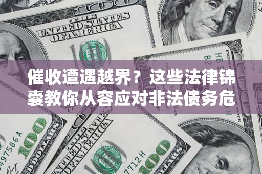武汉催收遭遇越界？这些法律锦囊教你从容应对非法债务危机