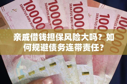 武汉亲戚借钱担保风险大吗？如何规避债务连带责任？