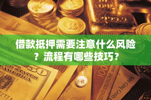 武汉借款抵押需要注意什么风险？流程有哪些技巧？