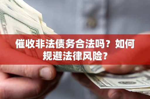 武汉催收非法债务合法吗？如何规避法律风险？