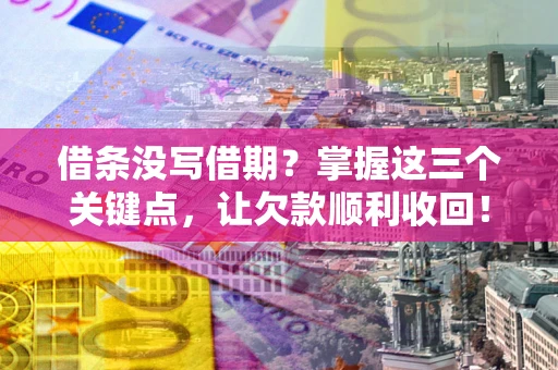 武汉借条没写借期？掌握这三个关键点，让欠款顺利收回！