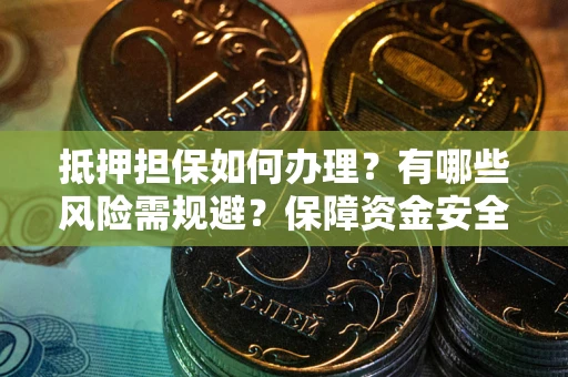 武汉抵押担保如何办理？有哪些风险需规避？保障资金安全