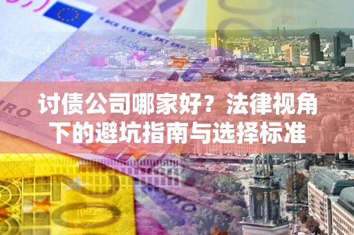 武汉讨债公司哪家好？法律视角下的避坑指南与选择标准