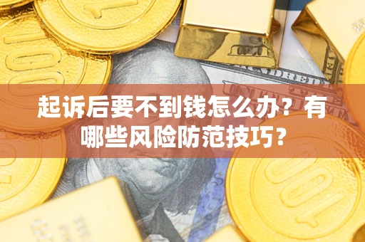 武汉起诉后要不到钱怎么办？有哪些风险防范技巧？