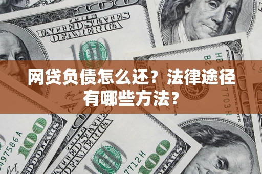 武汉网贷负债怎么还？法律途径有哪些方法？