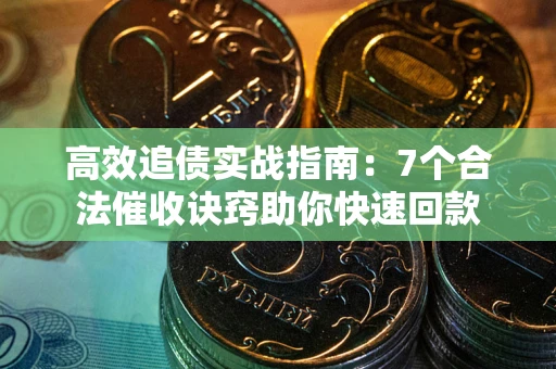 武汉高效追债实战指南：7个合法催收诀窍助你快速回款