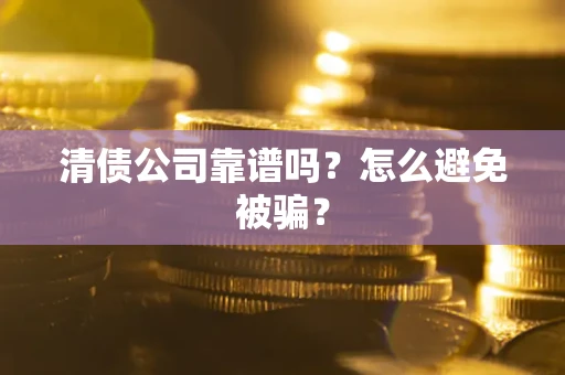 武汉清债公司靠谱吗？怎么避免被骗？