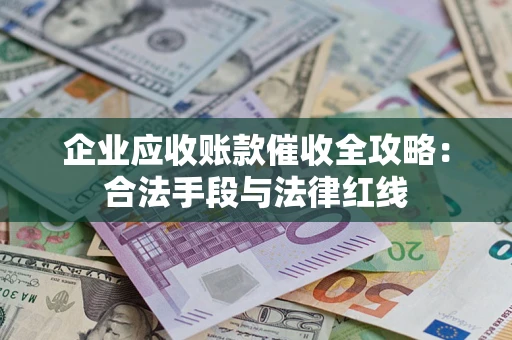 武汉企业应收账款催收全攻略：合法手段与法律红线