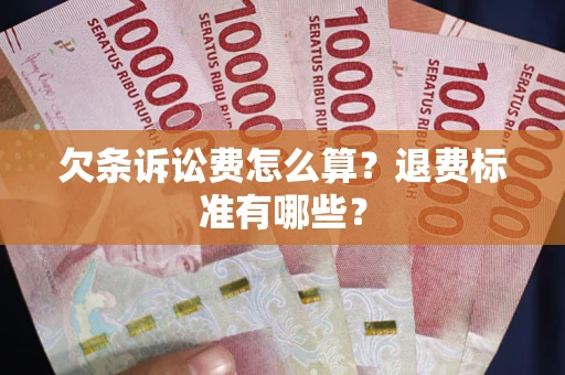 武汉欠条诉讼费怎么算？退费标准有哪些？