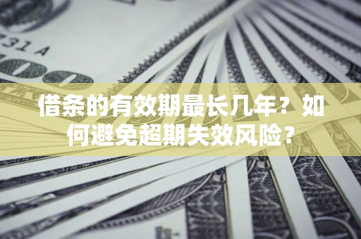 武汉借条的有效期最长几年？如何避免超期失效风险？