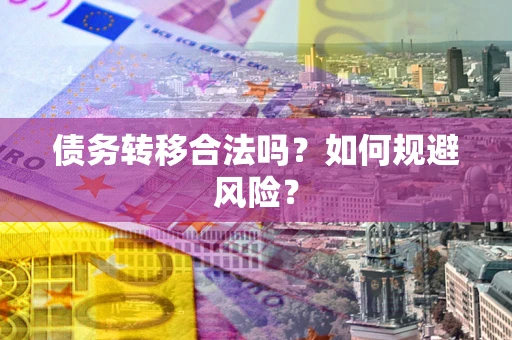 武汉债务转移合法吗？如何规避风险？