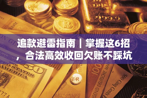 武汉追款避雷指南｜掌握这6招，合法高效收回欠账不踩坑
