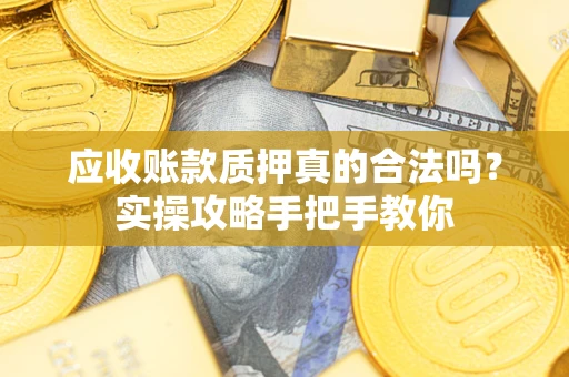 武汉应收账款质押真的合法吗？实操攻略手把手教你