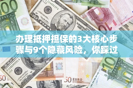 武汉办理抵押担保的3大核心步骤与9个隐藏风险，你踩过哪个坑？
