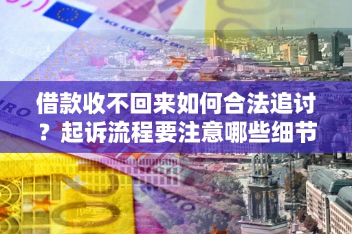 武汉借款收不回来如何合法追讨？起诉流程要注意哪些细节？