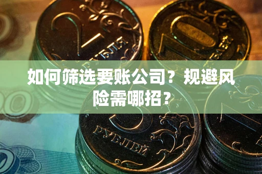 武汉如何筛选要账公司？规避风险需哪招？
