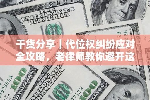 武汉干货分享｜代位权纠纷应对全攻略，老律师教你避开这5大雷区