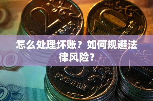 武汉怎么处理坏账？如何规避法律风险？