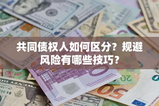 武汉共同债权人如何区分？规避风险有哪些技巧？