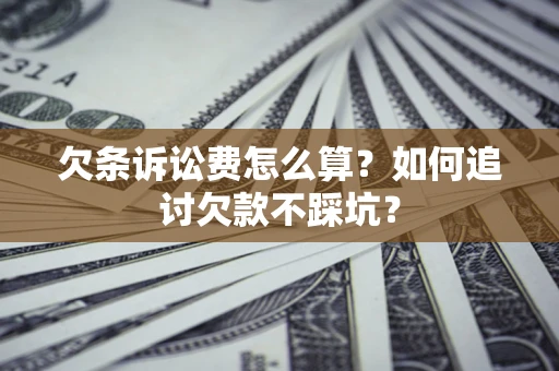 武汉欠条诉讼费怎么算？如何追讨欠款不踩坑？