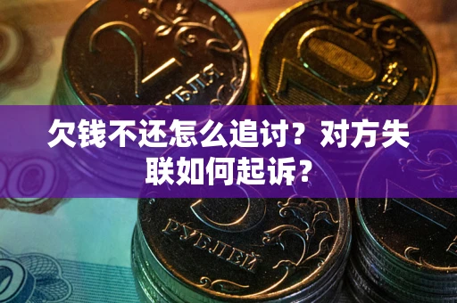 武汉欠钱不还怎么追讨？对方失联如何起诉？