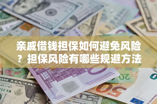 武汉亲戚借钱担保如何避免风险？担保风险有哪些规避方法？