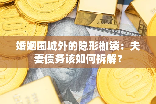 武汉婚姻围城外的隐形枷锁：夫妻债务该如何拆解？