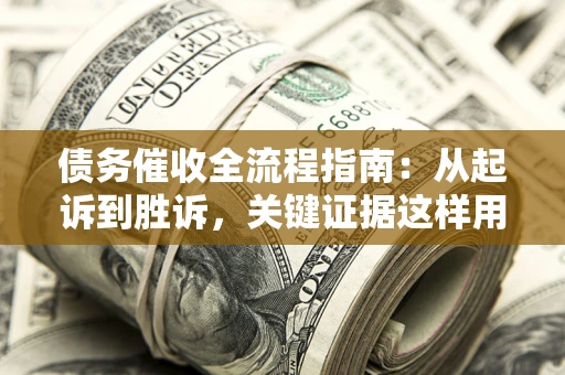 武汉债务催收全流程指南：从起诉到胜诉，关键证据这样用