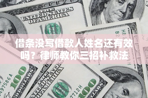 武汉借条没写借款人姓名还有效吗？律师教你三招补救法