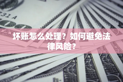 武汉坏账怎么处理？如何避免法律风险？