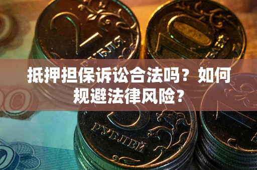 武汉抵押担保诉讼合法吗？如何规避法律风险？