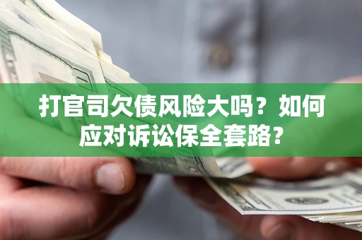 武汉打官司欠债风险大吗？如何应对诉讼保全套路？