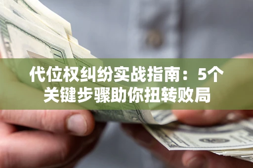 武汉代位权纠纷实战指南：5个关键步骤助你扭转败局