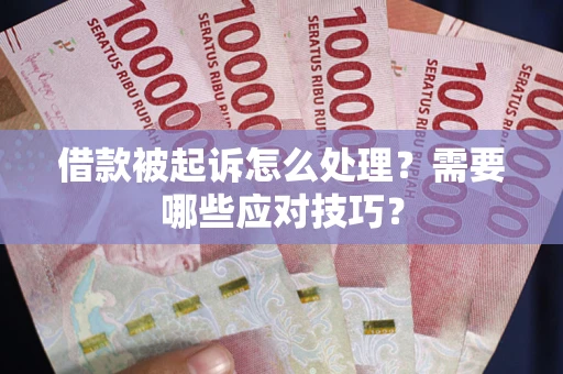武汉借款被起诉怎么处理？需要哪些应对技巧？