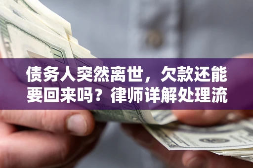 武汉债务人突然离世，欠款还能要回来吗？律师详解处理流程