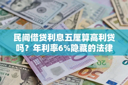 武汉民间借贷利息五厘算高利贷吗？年利率6%隐藏的法律风险全解析