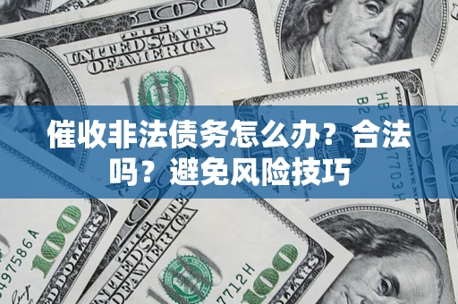武汉催收非法债务怎么办？合法吗？避免风险技巧