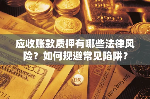 武汉应收账款质押有哪些法律风险？如何规避常见陷阱？