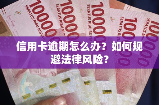 武汉信用卡逾期怎么办？如何规避法律风险？