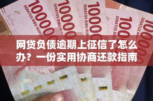武汉网贷负债逾期上征信了怎么办？一份实用协商还款指南请收好