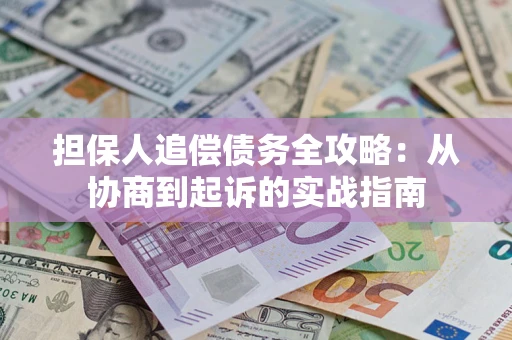 武汉担保人追偿债务全攻略:从协商到起诉的实战指南 武汉担保人追偿债务全攻略:从协商到起诉的实战指南