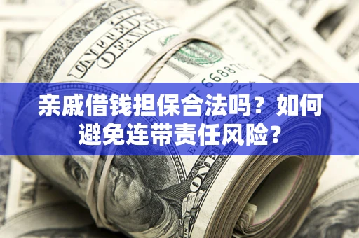 武汉亲戚借钱担保合法吗？如何避免连带责任风险？