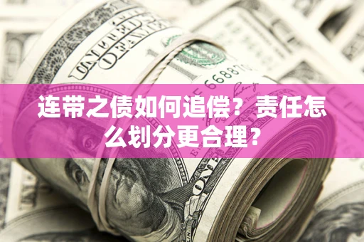 武汉连带之债如何追偿？责任怎么划分更合理？
