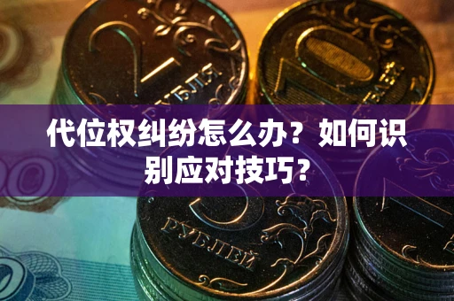 武汉代位权纠纷怎么办？如何识别应对技巧？
