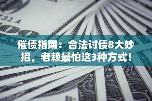 武汉催债指南：合法讨债8大妙招，老赖最怕这3种方式！