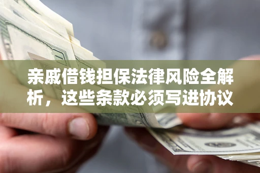 武汉亲戚借钱担保法律风险全解析，这些条款必须写进协议