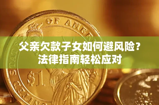 武汉父亲欠款子女如何避风险？法律指南轻松应对