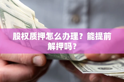 武汉股权质押怎么办理？能提前解押吗？