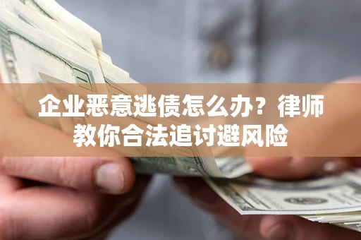 武汉企业恶意逃债怎么办？律师教你合法追讨避风险